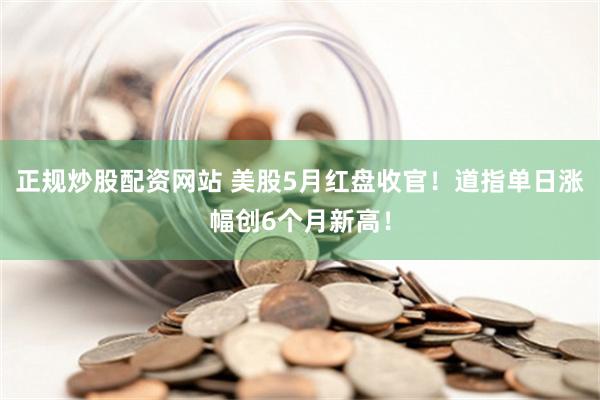 正规炒股配资网站 美股5月红盘收官！道指单日涨幅创6个月新高！