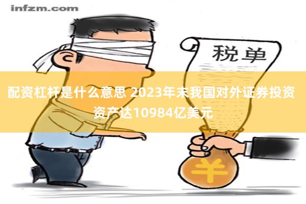 配资杠杆是什么意思 2023年末我国对外证券投资 资产达10984亿美元