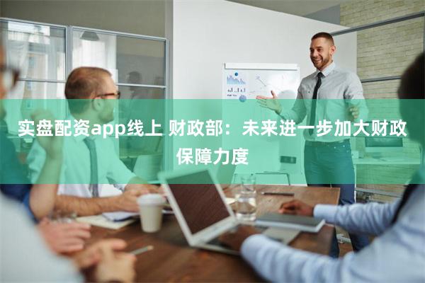 实盘配资app线上 财政部：未来进一步加大财政保障力度