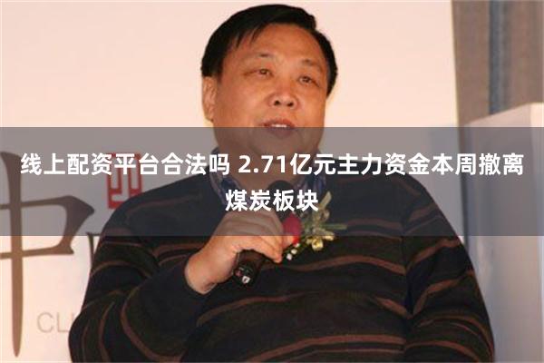 线上配资平台合法吗 2.71亿元主力资金本周撤离煤炭板块