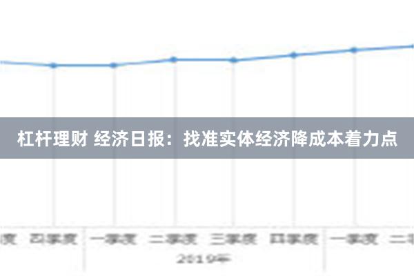 杠杆理财 经济日报：找准实体经济降成本着力点