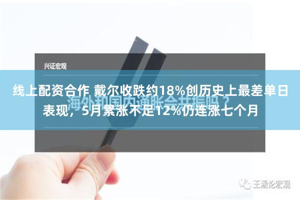 线上配资合作 戴尔收跌约18%创历史上最差单日表现，5月累涨不足12%仍连涨七个月