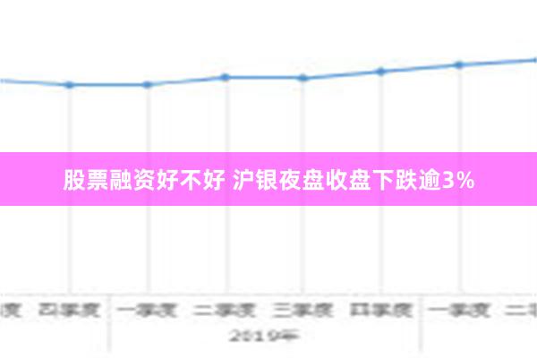 股票融资好不好 沪银夜盘收盘下跌逾3%