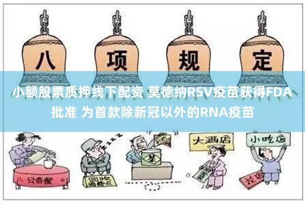 小额股票质押线下配资 莫德纳RSV疫苗获得FDA批准 为首款除新冠以外的RNA疫苗