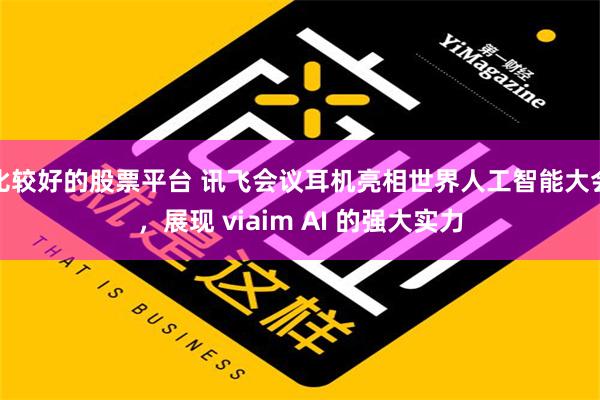 比较好的股票平台 讯飞会议耳机亮相世界人工智能大会，展现 viaim AI 的强大实力