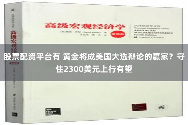 股票配资平台有 黄金将成美国大选辩论的赢家？守住2300美元上行有望