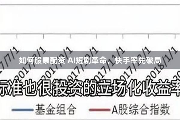 如何股票配资 AI短剧革命，快手率先破局