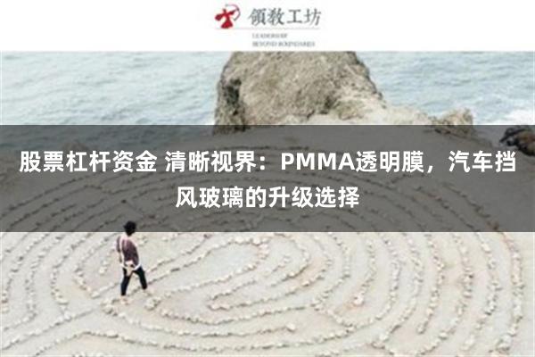 股票杠杆资金 清晰视界：PMMA透明膜，汽车挡风玻璃的升级选择