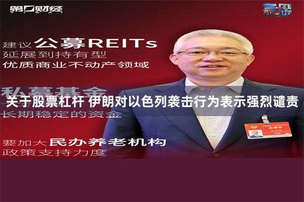 关于股票杠杆 伊朗对以色列袭击行为表示强烈谴责