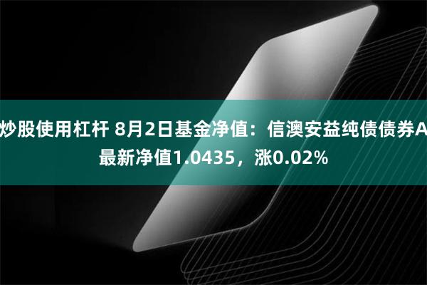 炒股使用杠杆 8月2日基金净值：信澳安益纯债债券A最新净值1.0435，涨0.02%