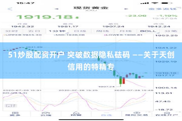 51炒股配资开户 突破数据隐私砝码 ——关于天创信用的特精专