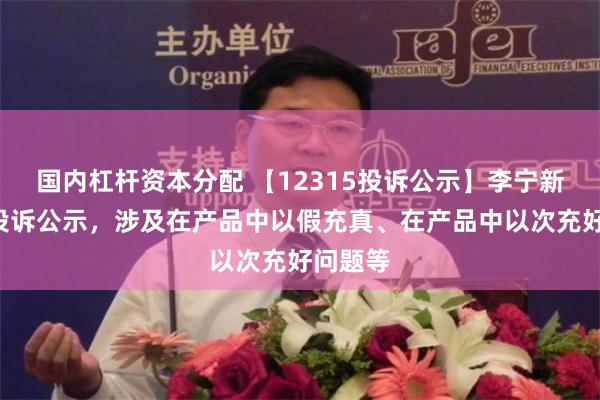 国内杠杆资本分配 【12315投诉公示】李宁新增5件投诉公示，涉及在产品中以假充真、在产品中以次充好问题等