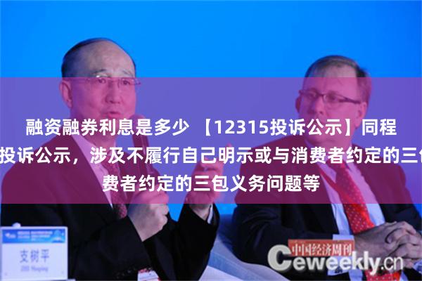 融资融券利息是多少 【12315投诉公示】同程旅行新增2件投诉公示，涉及不履行自己明示或与消费者约定的三包义务问题等