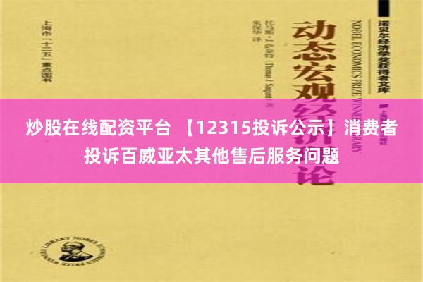 炒股在线配资平台 【12315投诉公示】消费者投诉百威亚太其他售后服务问题