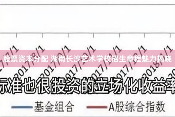 股票资本分配 湖南长沙艺术学校招生章程魅力揭晓