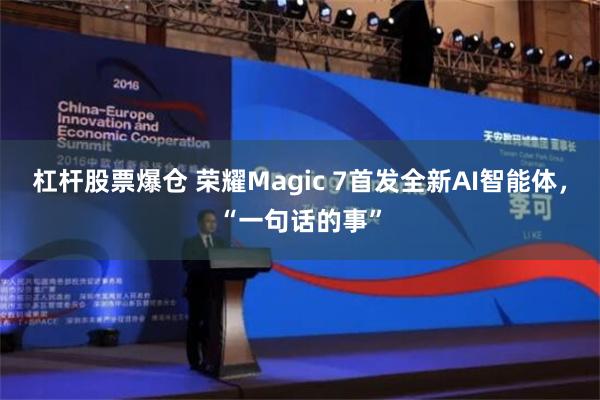 杠杆股票爆仓 荣耀Magic 7首发全新AI智能体，“一句话的事”