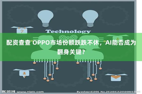 配资查查 OPPO市场份额跌跌不休，AI能否成为翻身关键？