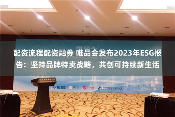 配资流程配资融券 唯品会发布2023年ESG报告：坚持品牌特卖战略，共创可持续新生活