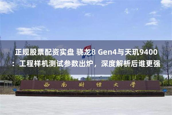 正规股票配资实盘 骁龙8 Gen4与天玑9400：工程样机测试参数出炉，深度解析后谁更强