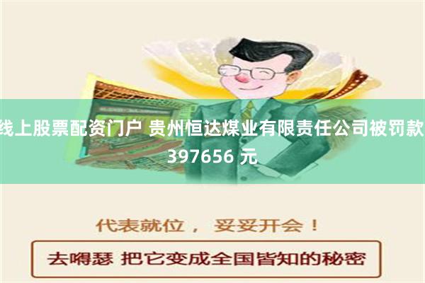 线上股票配资门户 贵州恒达煤业有限责任公司被罚款 397656 元