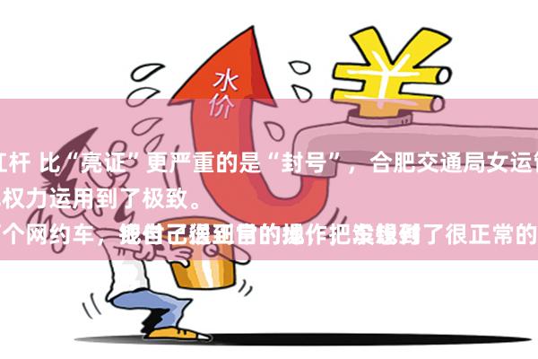 股票如何增加杠杆 比“亮证”更严重的是“封号”，合肥交通局女运管不仅仅是靠山吃山，更是把权力运用到了极致。
简简单单的打个网约车，把自己送到目的地，把车钱付了很正常的操作，没想到