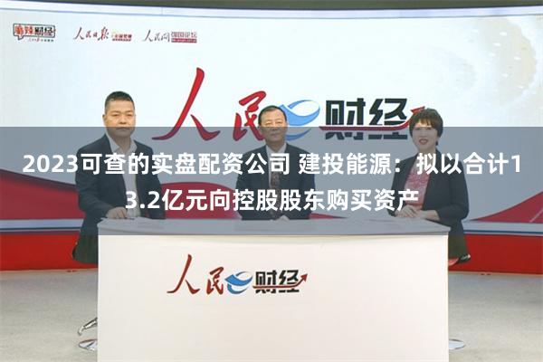 2023可查的实盘配资公司 建投能源：拟以合计13.2亿元向控股股东购买资产