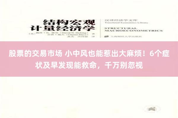 股票的交易市场 小中风也能惹出大麻烦！6个症状及早发现能救命，千万别忽视