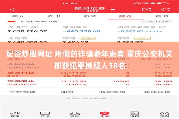 配资炒股网址 用假药诈骗老年患者 重庆公安机关抓获犯罪嫌疑人38名