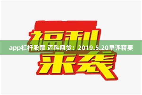 app杠杆股票 迈科期货：2019.5.20早评精要