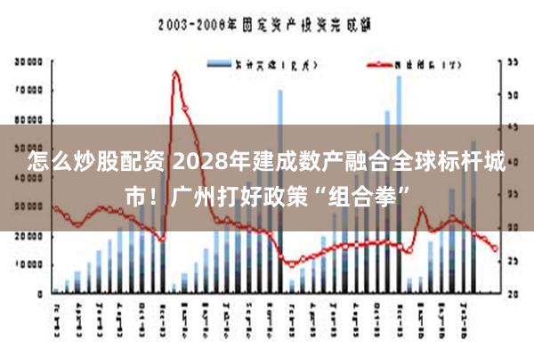 怎么炒股配资 2028年建成数产融合全球标杆城市！广州打好政策“组合拳”