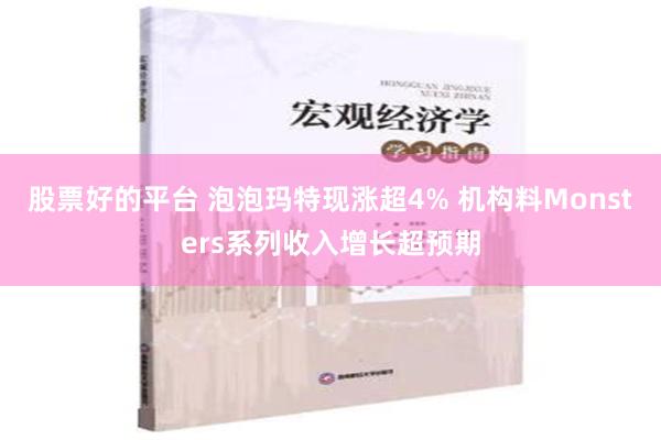 股票好的平台 泡泡玛特现涨超4% 机构料Monsters系列收入增长超预期