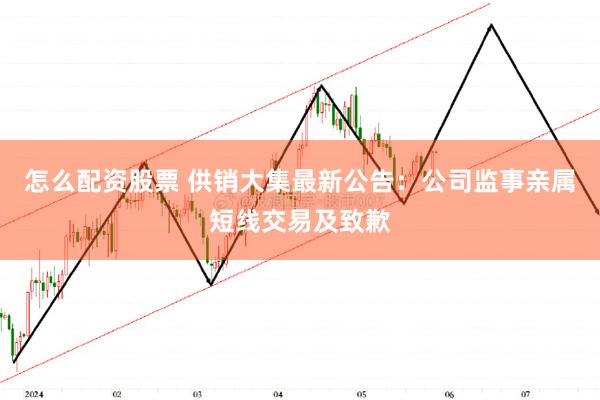 怎么配资股票 供销大集最新公告：公司监事亲属短线交易及致歉