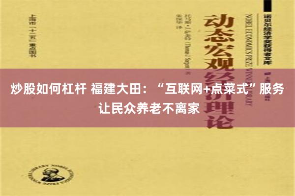 炒股如何杠杆 福建大田：“互联网+点菜式”服务 让民众养老不离家