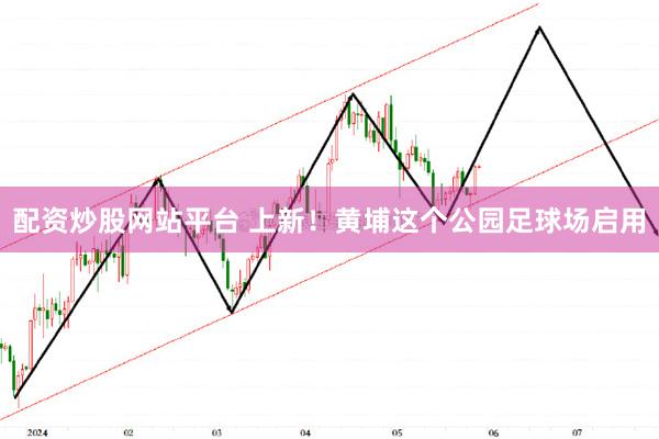 配资炒股网站平台 上新！黄埔这个公园足球场启用