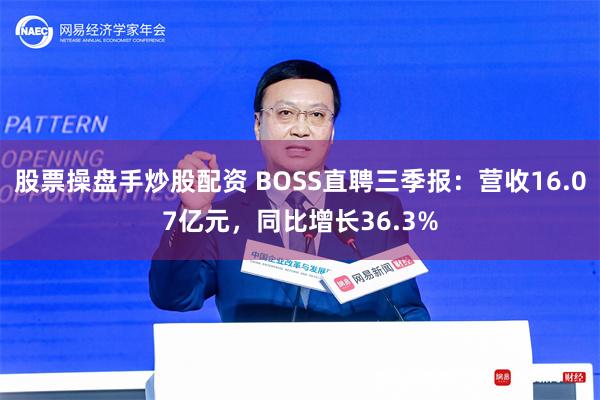 股票操盘手炒股配资 BOSS直聘三季报：营收16.07亿元，同比增长36.3%