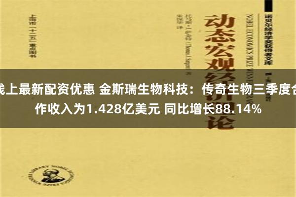 线上最新配资优惠 金斯瑞生物科技：传奇生物三季度合作收入为1.428亿美元 同比增长88.14%