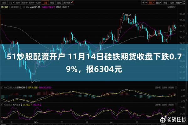 51炒股配资开户 11月14日硅铁期货收盘下跌0.79%，报6304元