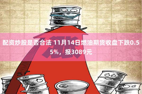 配资炒股是否合法 11月14日燃油期货收盘下跌0.55%，报3089元