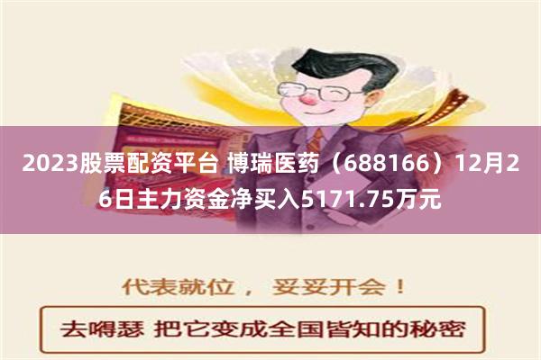 2023股票配资平台 博瑞医药（688166）12月26日主力资金净买入5171.75万元