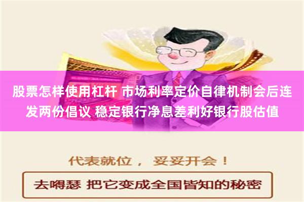 股票怎样使用杠杆 市场利率定价自律机制会后连发两份倡议 稳定银行净息差利好银行股估值