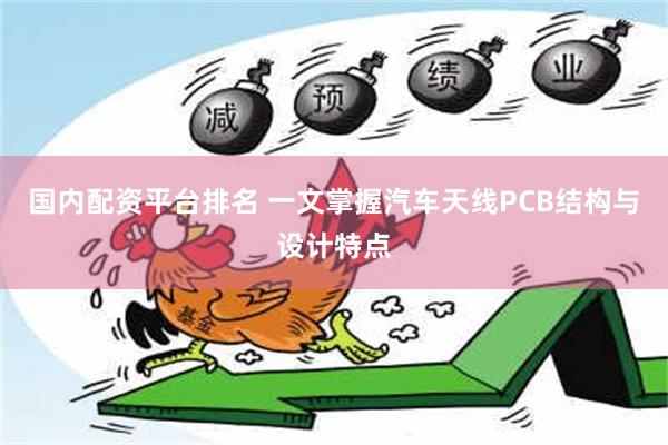 国内配资平台排名 一文掌握汽车天线PCB结构与设计特点