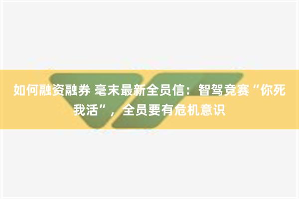 如何融资融券 毫末最新全员信：智驾竞赛“你死我活”，全员要有危机意识