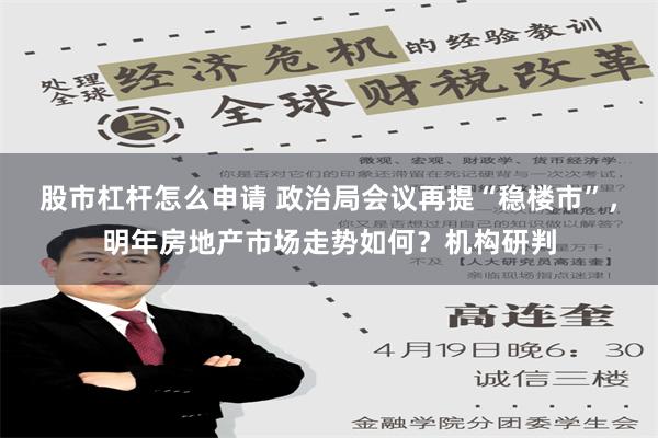 股市杠杆怎么申请 政治局会议再提“稳楼市”，明年房地产市场走势如何？机构研判