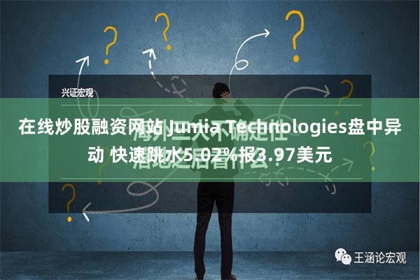 在线炒股融资网站 Jumia Technologies盘中异动 快速跳水5.02%报3.97美元