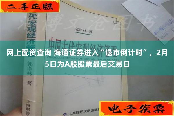 网上配资查询 海通证券进入“退市倒计时”，2月5日为A股股票最后交易日