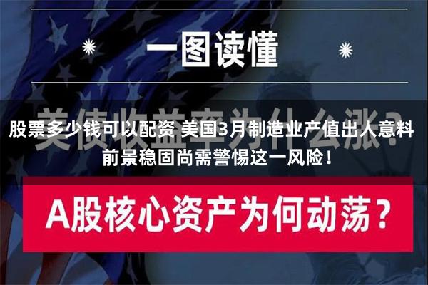 股票多少钱可以配资 美国3月制造业产值出人意料  前景稳固尚需警惕这一风险！