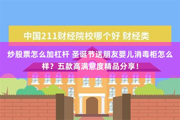 炒股票怎么加杠杆 圣诞节送朋友婴儿消毒柜怎么样？五款高满意度精品分享！