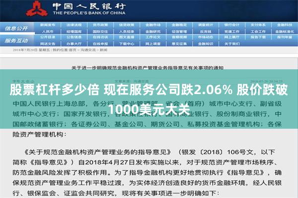 股票杠杆多少倍 现在服务公司跌2.06% 股价跌破1000美元大关