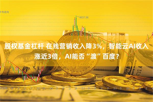 股权基金杠杆 在线营销收入降3%，智能云AI收入涨近3倍，AI能否“渡”百度？