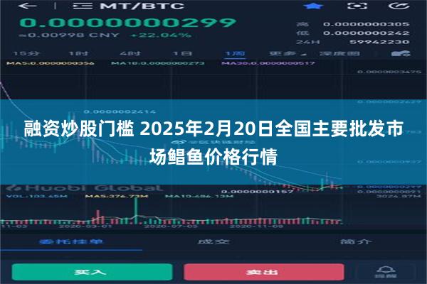 融资炒股门槛 2025年2月20日全国主要批发市场鲳鱼价格行情